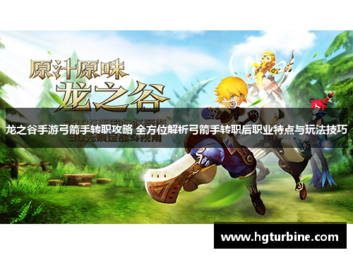 龙之谷手游弓箭手转职攻略 全方位解析弓箭手转职后职业特点与玩法技巧 龙之谷手游弓箭手转职攻略 全方位解析弓箭手转职后职业特点与玩法技巧